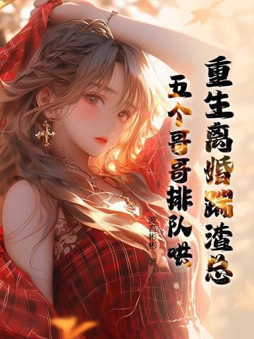 重生离婚踹渣总，五个哥哥排队哄